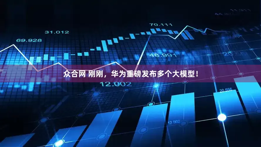 众合网 刚刚，华为重磅发布多个大模型！