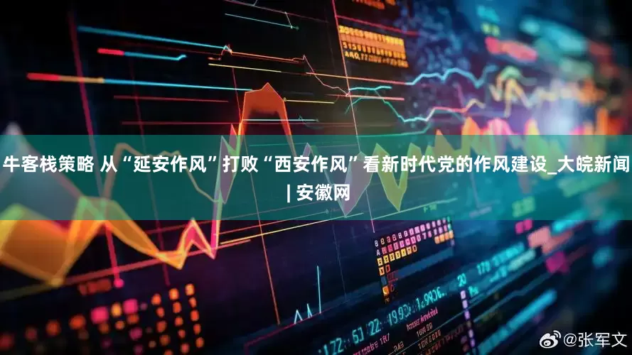 牛客栈策略 从“延安作风”打败“西安作风”看新时代党的作风建设_大皖新闻 | 安徽网