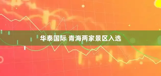 华泰国际 青海两家景区入选