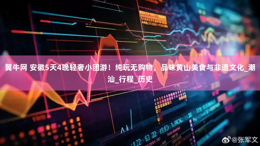 翼牛网 安徽5天4晚轻奢小团游！纯玩无购物，品味黄山美食与非遗文化_潮汕_行程_历史