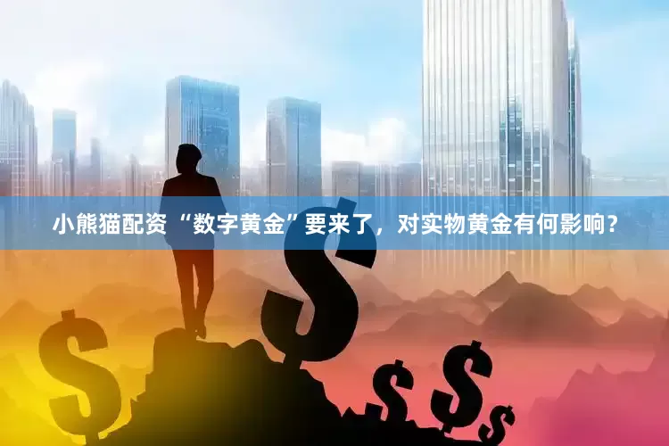 小熊猫配资 “数字黄金”要来了，对实物黄金有何影响？