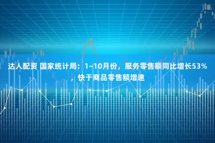 达人配资 国家统计局：1~10月份，服务零售额同比增长53%，快于商品零售额增速
