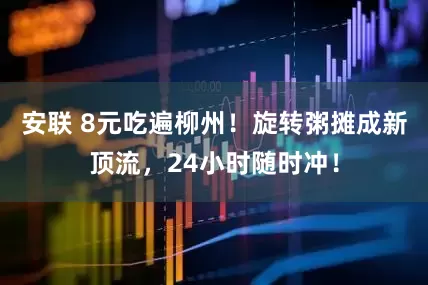 安联 8元吃遍柳州！旋转粥摊成新顶流，24小时随时冲！